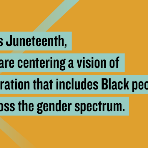 Yellow background with green highlights and black writing reading: This Juneteenth, we are centering a vision of liberation that includes Black people across the gender spectrum.